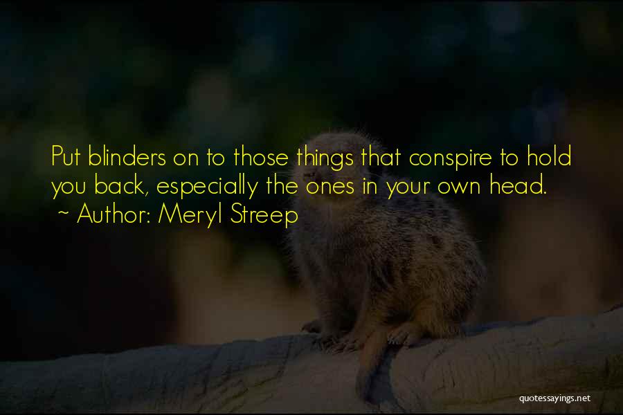 Meryl Streep Quotes: Put Blinders On To Those Things That Conspire To Hold You Back, Especially The Ones In Your Own Head.