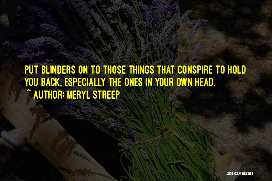 Meryl Streep Quotes: Put Blinders On To Those Things That Conspire To Hold You Back, Especially The Ones In Your Own Head.