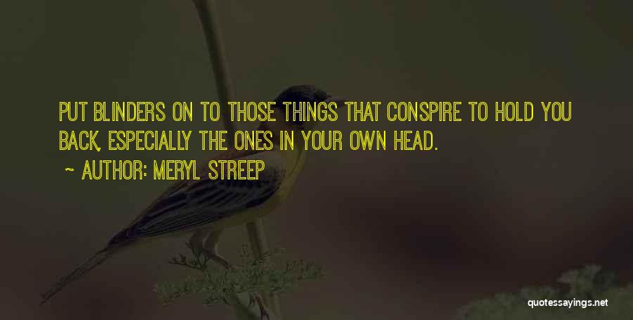 Meryl Streep Quotes: Put Blinders On To Those Things That Conspire To Hold You Back, Especially The Ones In Your Own Head.