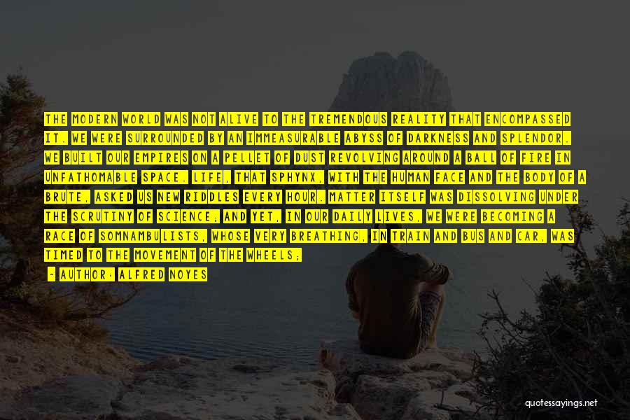 Alfred Noyes Quotes: The Modern World Was Not Alive To The Tremendous Reality That Encompassed It. We Were Surrounded By An Immeasurable Abyss