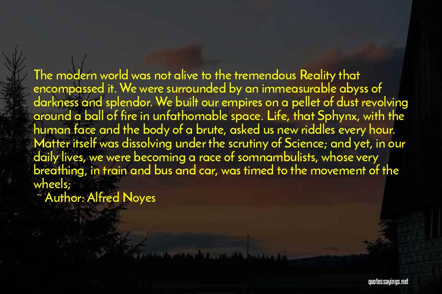 Alfred Noyes Quotes: The Modern World Was Not Alive To The Tremendous Reality That Encompassed It. We Were Surrounded By An Immeasurable Abyss