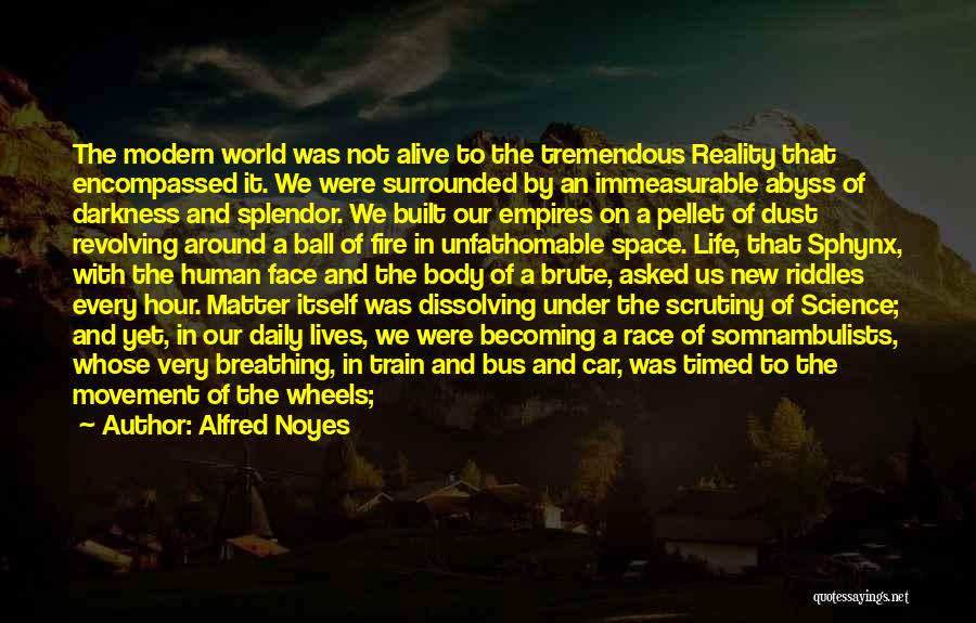 Alfred Noyes Quotes: The Modern World Was Not Alive To The Tremendous Reality That Encompassed It. We Were Surrounded By An Immeasurable Abyss