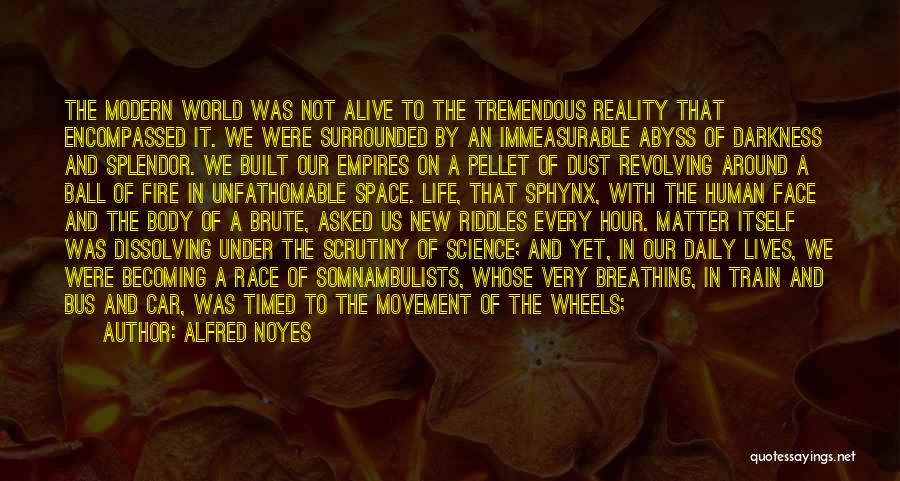 Alfred Noyes Quotes: The Modern World Was Not Alive To The Tremendous Reality That Encompassed It. We Were Surrounded By An Immeasurable Abyss