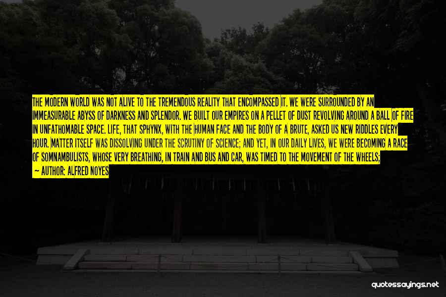 Alfred Noyes Quotes: The Modern World Was Not Alive To The Tremendous Reality That Encompassed It. We Were Surrounded By An Immeasurable Abyss