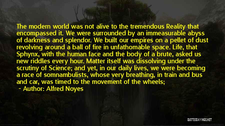 Alfred Noyes Quotes: The Modern World Was Not Alive To The Tremendous Reality That Encompassed It. We Were Surrounded By An Immeasurable Abyss