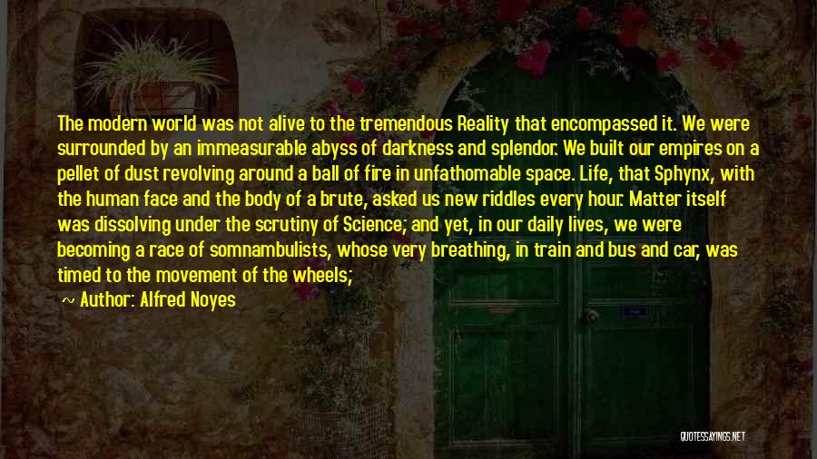 Alfred Noyes Quotes: The Modern World Was Not Alive To The Tremendous Reality That Encompassed It. We Were Surrounded By An Immeasurable Abyss