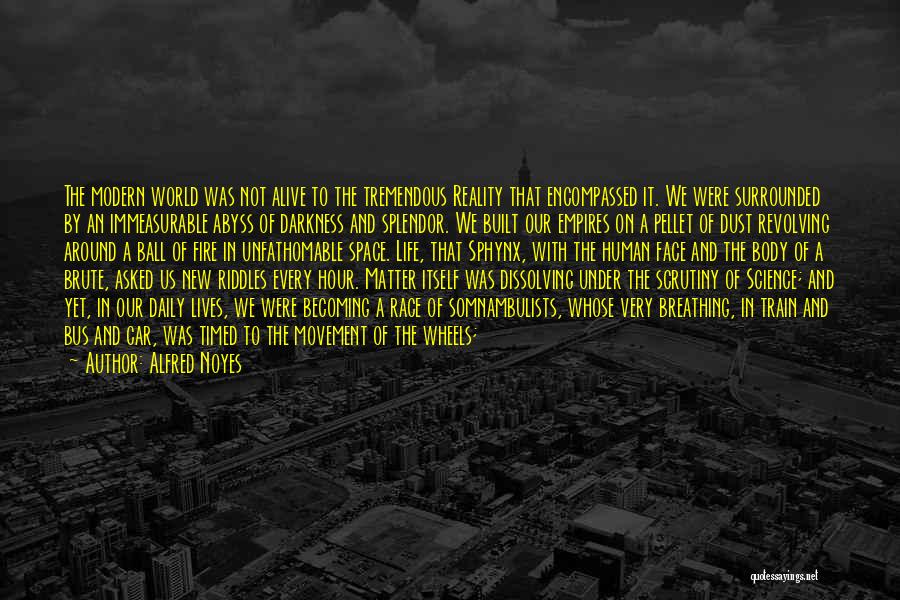 Alfred Noyes Quotes: The Modern World Was Not Alive To The Tremendous Reality That Encompassed It. We Were Surrounded By An Immeasurable Abyss