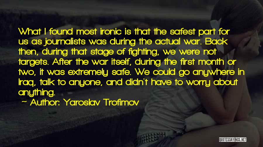 Yaroslav Trofimov Quotes: What I Found Most Ironic Is That The Safest Part For Us As Journalists Was During The Actual War. Back