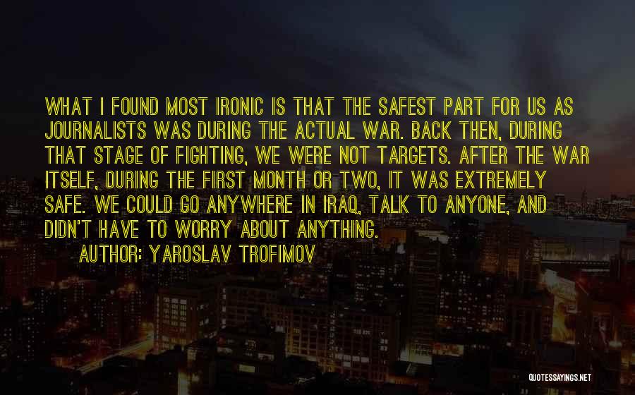 Yaroslav Trofimov Quotes: What I Found Most Ironic Is That The Safest Part For Us As Journalists Was During The Actual War. Back