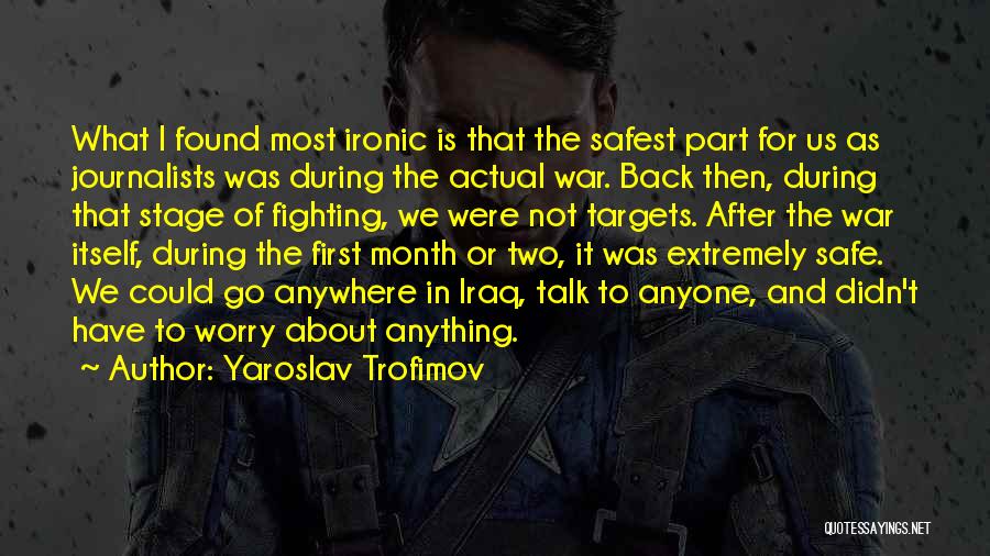 Yaroslav Trofimov Quotes: What I Found Most Ironic Is That The Safest Part For Us As Journalists Was During The Actual War. Back