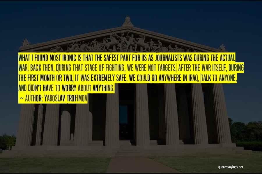 Yaroslav Trofimov Quotes: What I Found Most Ironic Is That The Safest Part For Us As Journalists Was During The Actual War. Back