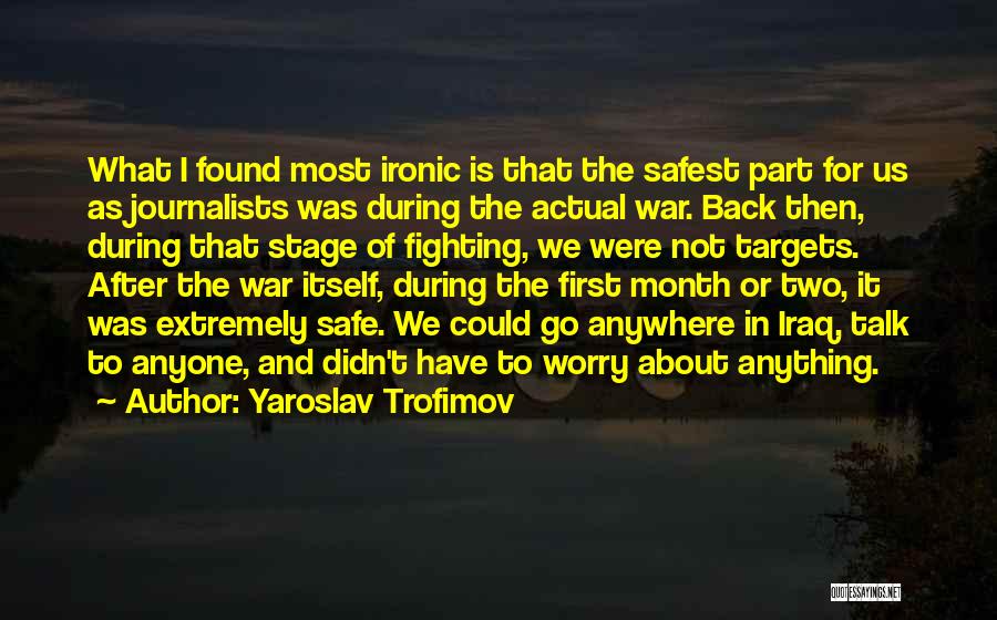 Yaroslav Trofimov Quotes: What I Found Most Ironic Is That The Safest Part For Us As Journalists Was During The Actual War. Back