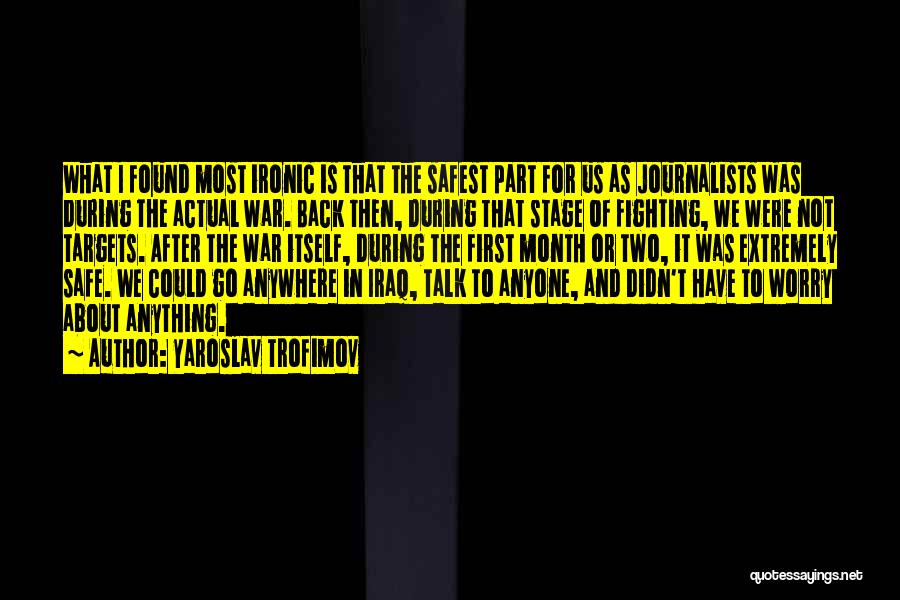 Yaroslav Trofimov Quotes: What I Found Most Ironic Is That The Safest Part For Us As Journalists Was During The Actual War. Back