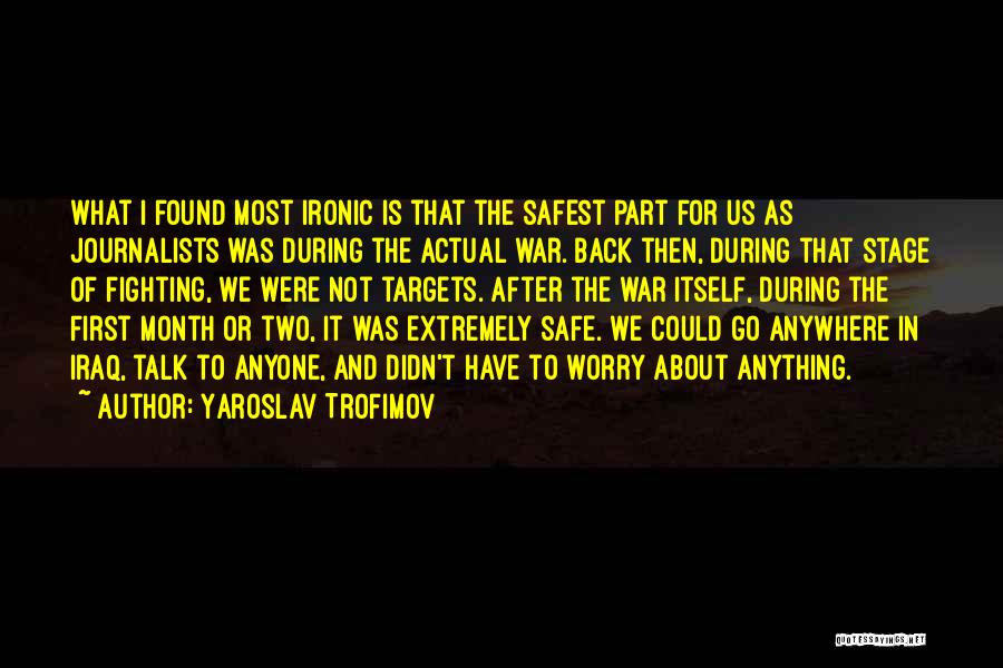 Yaroslav Trofimov Quotes: What I Found Most Ironic Is That The Safest Part For Us As Journalists Was During The Actual War. Back