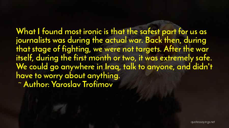 Yaroslav Trofimov Quotes: What I Found Most Ironic Is That The Safest Part For Us As Journalists Was During The Actual War. Back