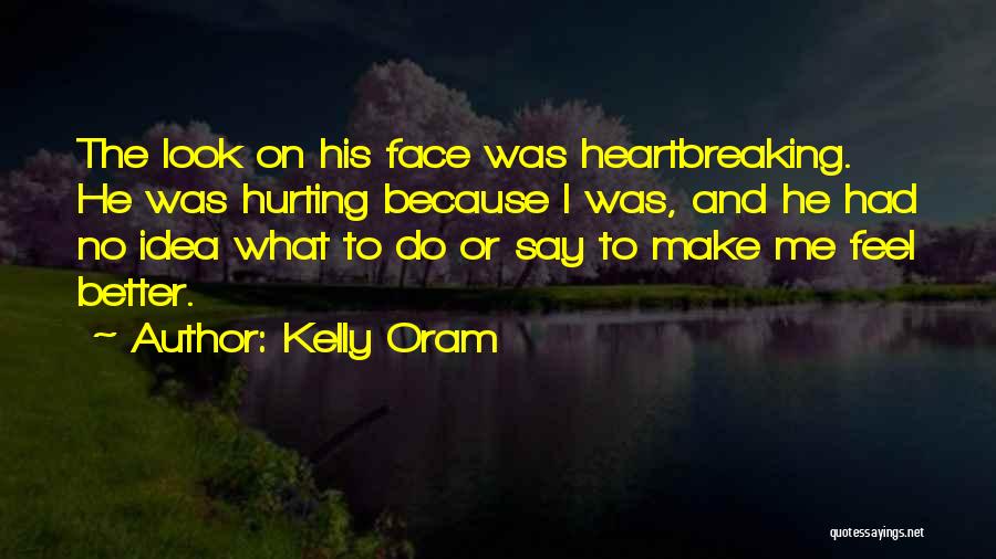 Kelly Oram Quotes: The Look On His Face Was Heartbreaking. He Was Hurting Because I Was, And He Had No Idea What To