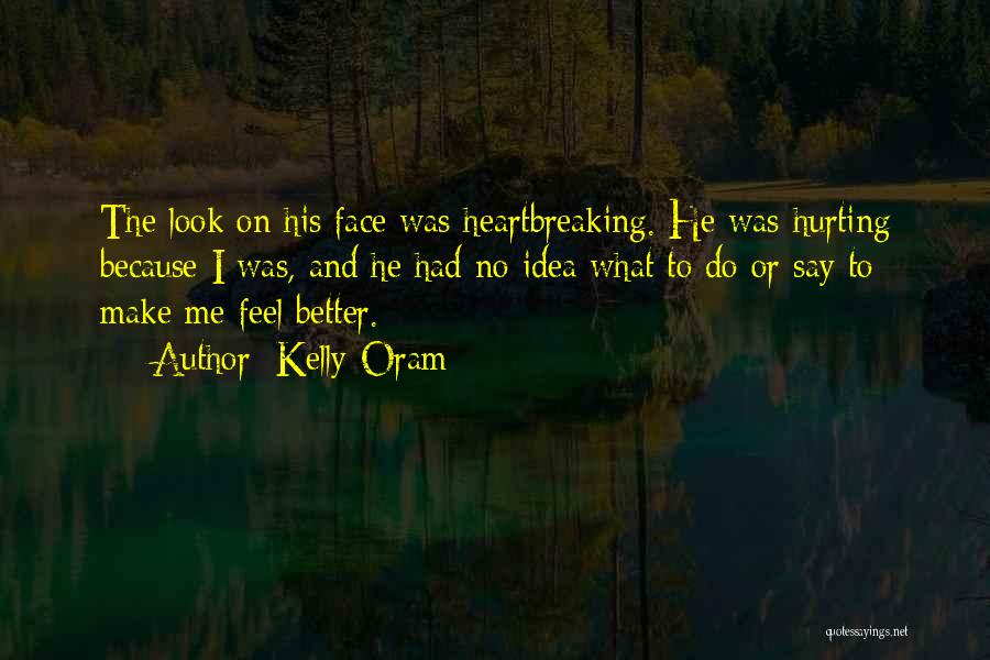 Kelly Oram Quotes: The Look On His Face Was Heartbreaking. He Was Hurting Because I Was, And He Had No Idea What To