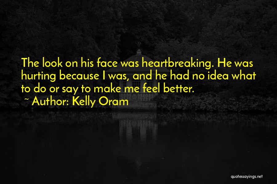 Kelly Oram Quotes: The Look On His Face Was Heartbreaking. He Was Hurting Because I Was, And He Had No Idea What To