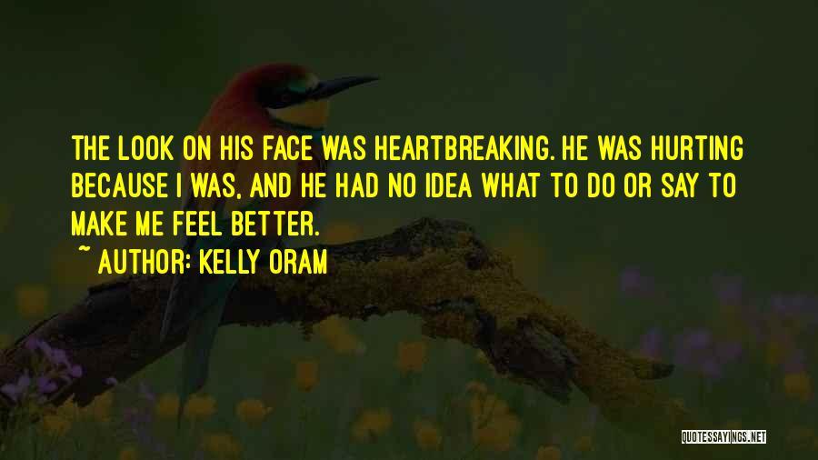 Kelly Oram Quotes: The Look On His Face Was Heartbreaking. He Was Hurting Because I Was, And He Had No Idea What To