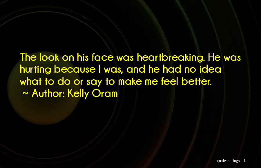Kelly Oram Quotes: The Look On His Face Was Heartbreaking. He Was Hurting Because I Was, And He Had No Idea What To