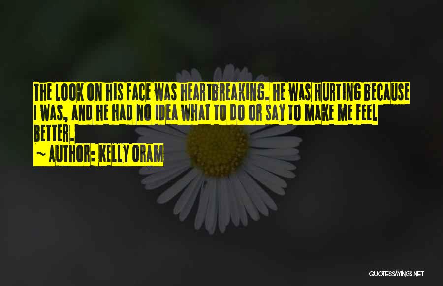 Kelly Oram Quotes: The Look On His Face Was Heartbreaking. He Was Hurting Because I Was, And He Had No Idea What To