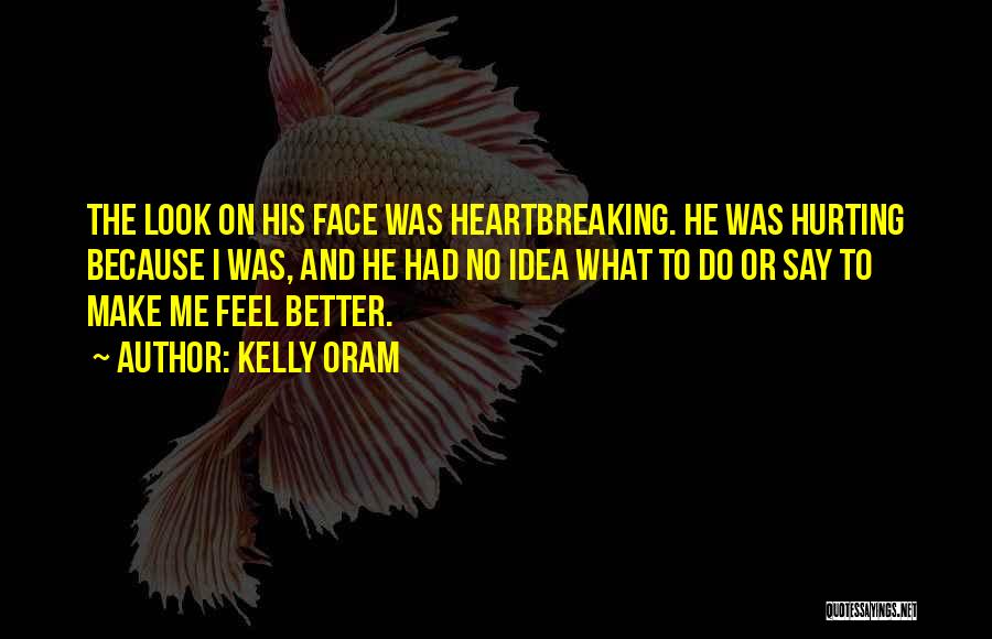 Kelly Oram Quotes: The Look On His Face Was Heartbreaking. He Was Hurting Because I Was, And He Had No Idea What To