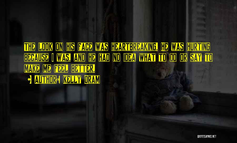 Kelly Oram Quotes: The Look On His Face Was Heartbreaking. He Was Hurting Because I Was, And He Had No Idea What To