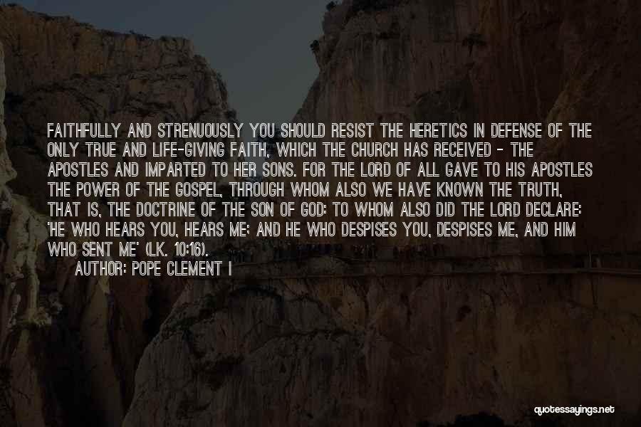 Pope Clement I Quotes: Faithfully And Strenuously You Should Resist The Heretics In Defense Of The Only True And Life-giving Faith, Which The Church