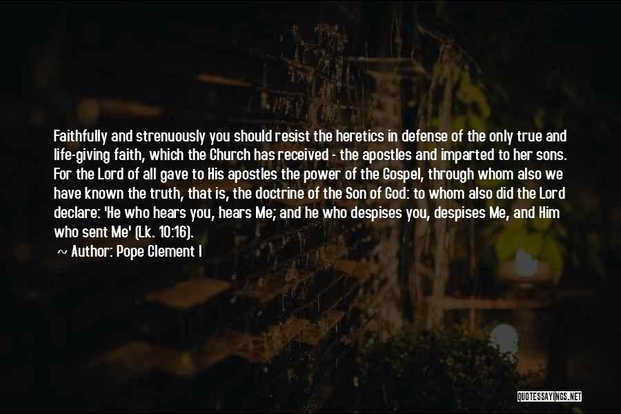 Pope Clement I Quotes: Faithfully And Strenuously You Should Resist The Heretics In Defense Of The Only True And Life-giving Faith, Which The Church