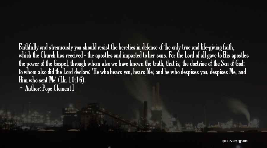Pope Clement I Quotes: Faithfully And Strenuously You Should Resist The Heretics In Defense Of The Only True And Life-giving Faith, Which The Church