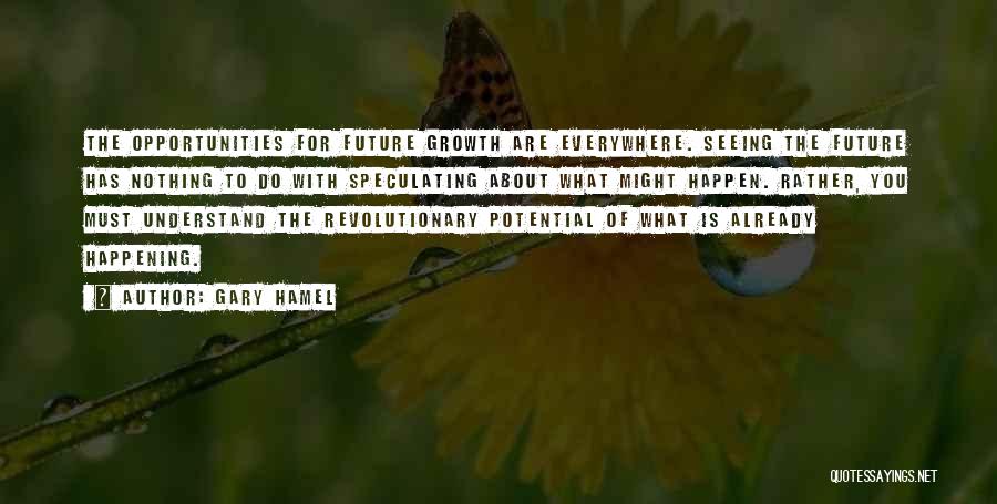 Gary Hamel Quotes: The Opportunities For Future Growth Are Everywhere. Seeing The Future Has Nothing To Do With Speculating About What Might Happen.