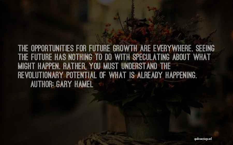 Gary Hamel Quotes: The Opportunities For Future Growth Are Everywhere. Seeing The Future Has Nothing To Do With Speculating About What Might Happen.