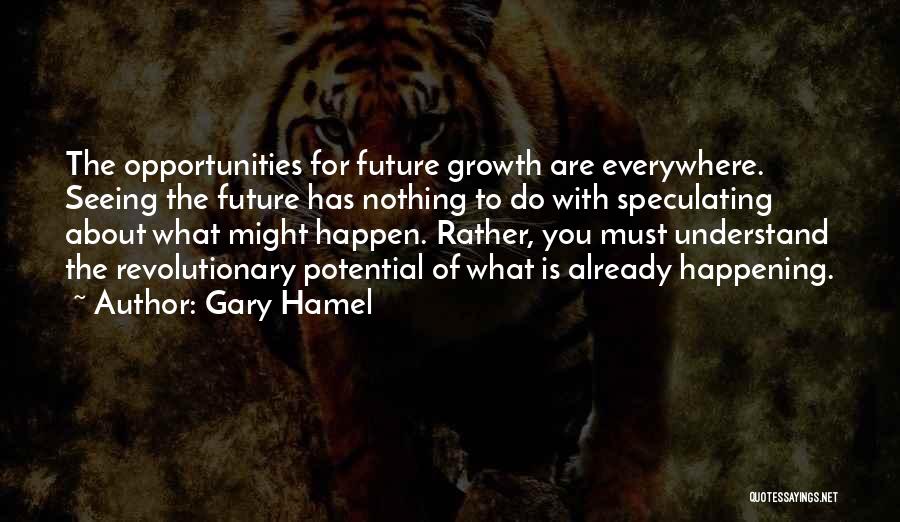 Gary Hamel Quotes: The Opportunities For Future Growth Are Everywhere. Seeing The Future Has Nothing To Do With Speculating About What Might Happen.