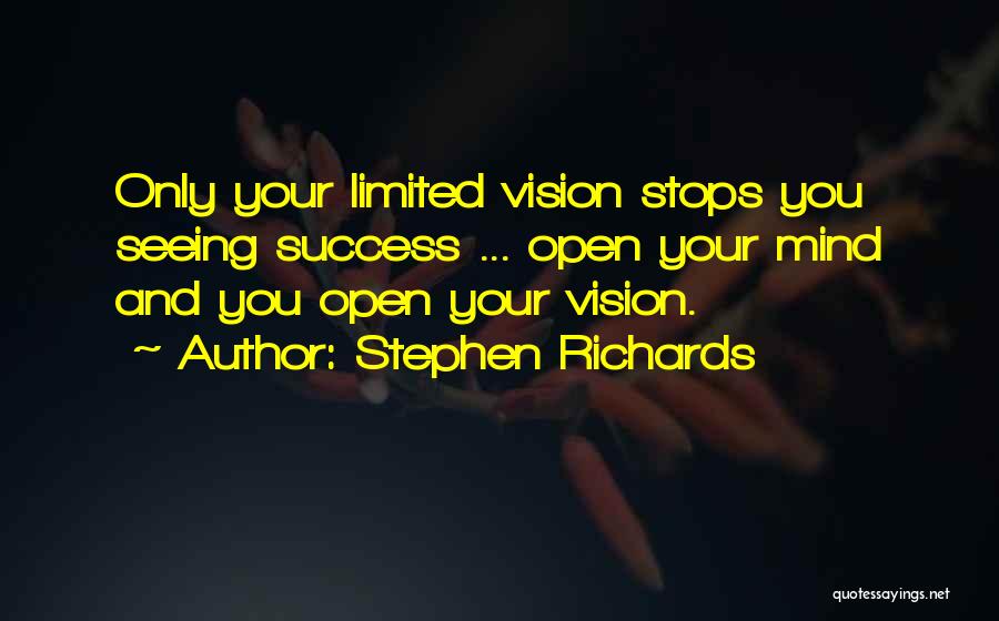 Stephen Richards Quotes: Only Your Limited Vision Stops You Seeing Success ... Open Your Mind And You Open Your Vision.