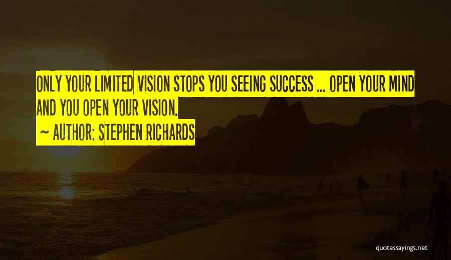 Stephen Richards Quotes: Only Your Limited Vision Stops You Seeing Success ... Open Your Mind And You Open Your Vision.