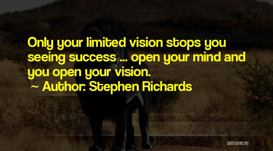 Stephen Richards Quotes: Only Your Limited Vision Stops You Seeing Success ... Open Your Mind And You Open Your Vision.