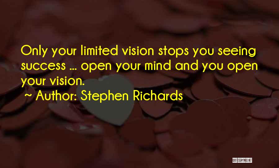 Stephen Richards Quotes: Only Your Limited Vision Stops You Seeing Success ... Open Your Mind And You Open Your Vision.