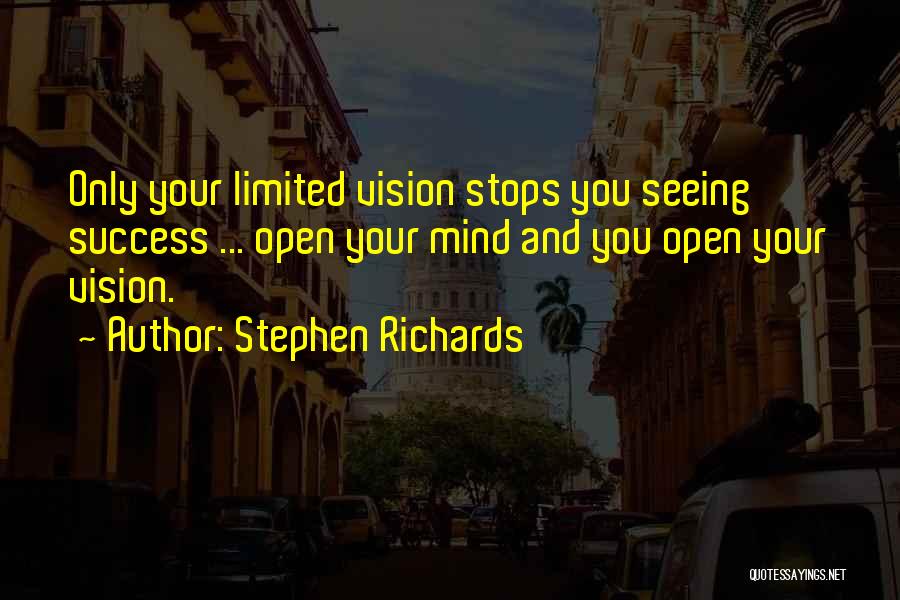 Stephen Richards Quotes: Only Your Limited Vision Stops You Seeing Success ... Open Your Mind And You Open Your Vision.