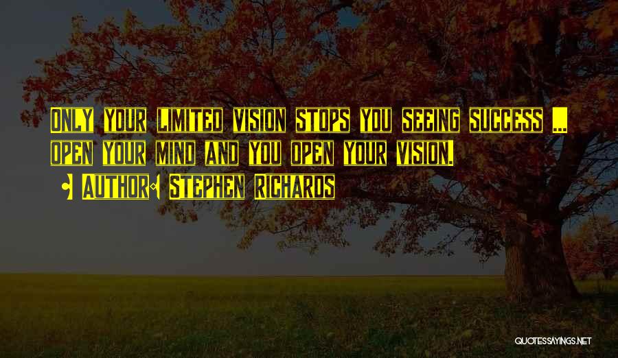 Stephen Richards Quotes: Only Your Limited Vision Stops You Seeing Success ... Open Your Mind And You Open Your Vision.