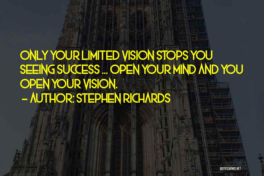 Stephen Richards Quotes: Only Your Limited Vision Stops You Seeing Success ... Open Your Mind And You Open Your Vision.