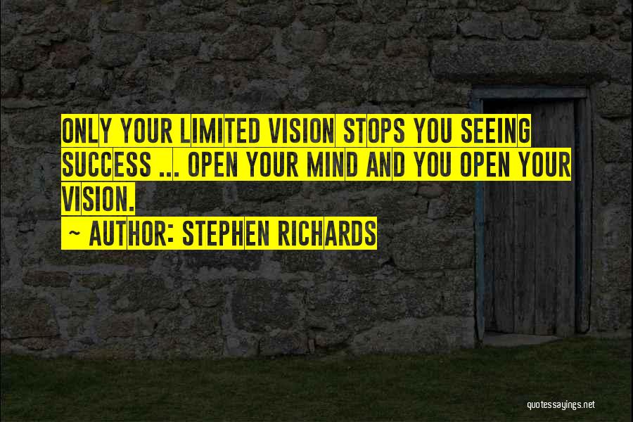 Stephen Richards Quotes: Only Your Limited Vision Stops You Seeing Success ... Open Your Mind And You Open Your Vision.