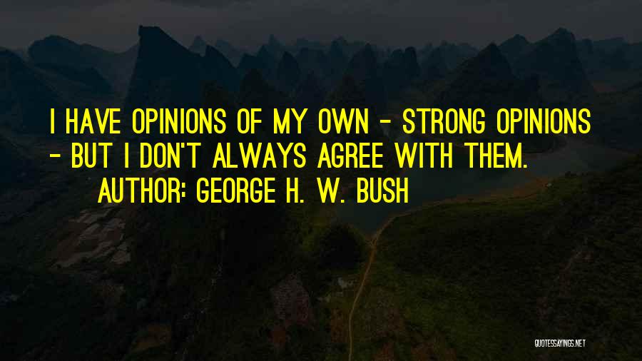 George H. W. Bush Quotes: I Have Opinions Of My Own - Strong Opinions - But I Don't Always Agree With Them.