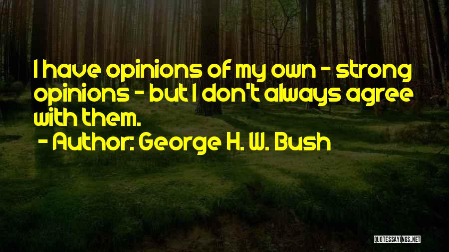 George H. W. Bush Quotes: I Have Opinions Of My Own - Strong Opinions - But I Don't Always Agree With Them.