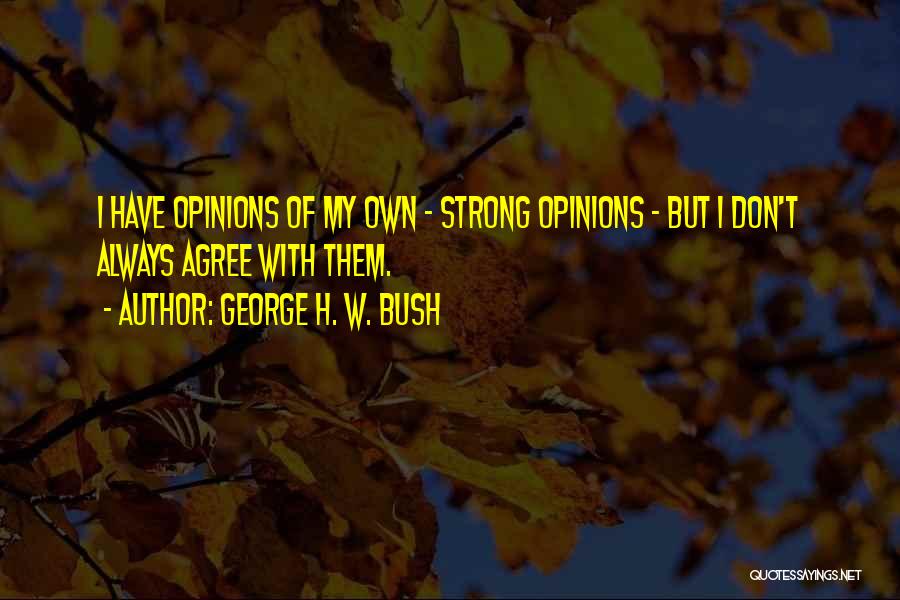 George H. W. Bush Quotes: I Have Opinions Of My Own - Strong Opinions - But I Don't Always Agree With Them.