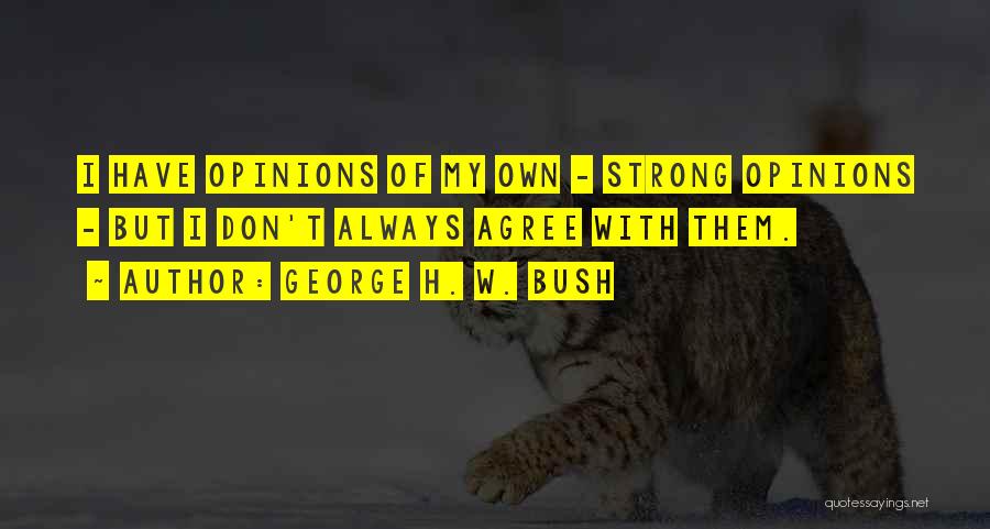 George H. W. Bush Quotes: I Have Opinions Of My Own - Strong Opinions - But I Don't Always Agree With Them.