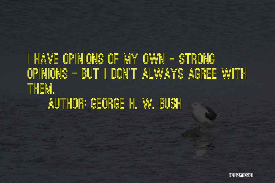 George H. W. Bush Quotes: I Have Opinions Of My Own - Strong Opinions - But I Don't Always Agree With Them.