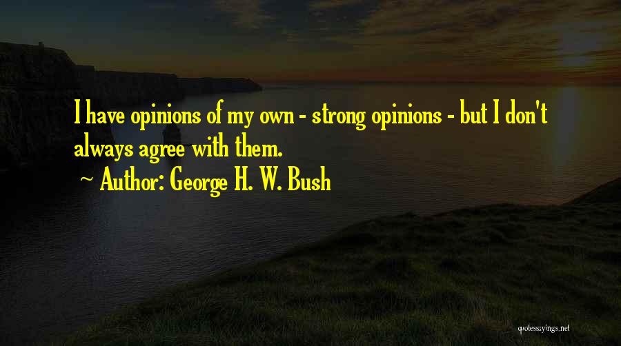 George H. W. Bush Quotes: I Have Opinions Of My Own - Strong Opinions - But I Don't Always Agree With Them.