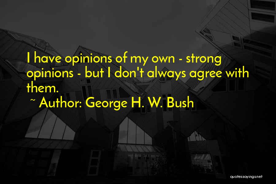 George H. W. Bush Quotes: I Have Opinions Of My Own - Strong Opinions - But I Don't Always Agree With Them.