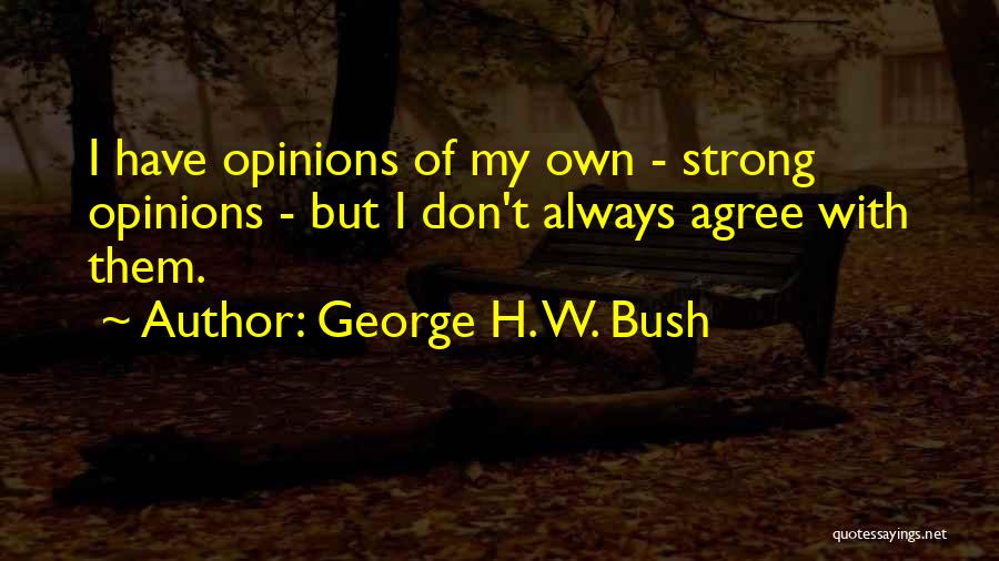 George H. W. Bush Quotes: I Have Opinions Of My Own - Strong Opinions - But I Don't Always Agree With Them.