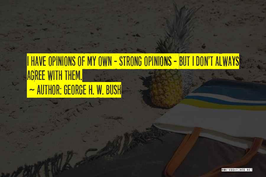 George H. W. Bush Quotes: I Have Opinions Of My Own - Strong Opinions - But I Don't Always Agree With Them.
